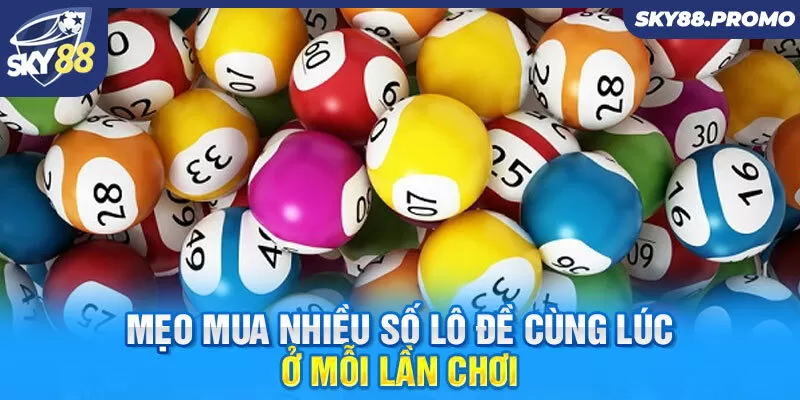 Mẹo mua nhiều số lô đề cùng lúc ở mỗi lần chơi