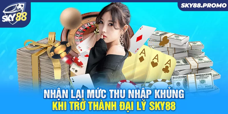 Nhận lại mức thu nhập khủng khi trở thành đại lý Sky88