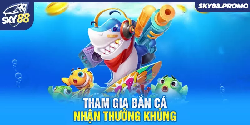 Tham gia bắn cá nhận thưởng khủng